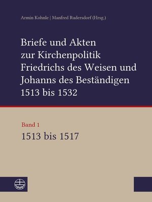 cover image of Briefe und Akten zur Kirchenpolitik Friedrichs des Weisen und Johanns des Beständigen 1513 bis 1532. Reformation im Kontext frühneuzeitlicher Staatswerdung